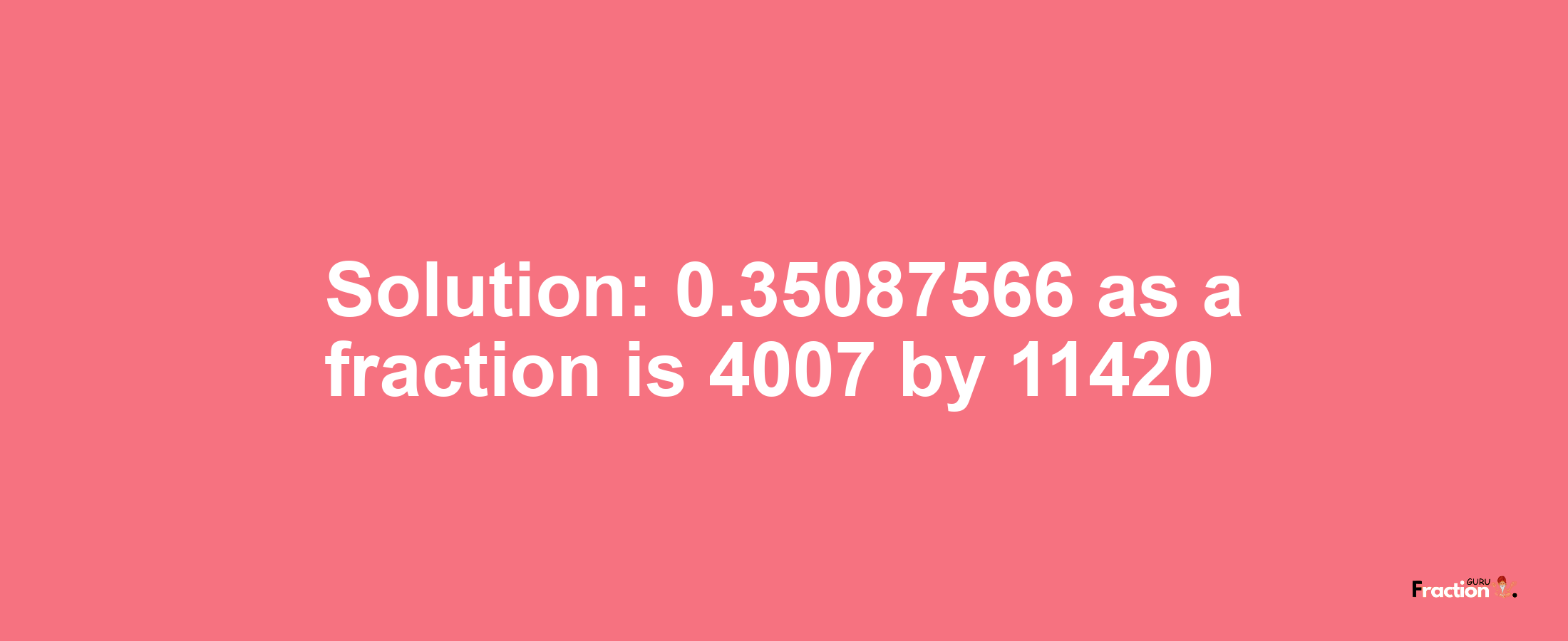 Solution:0.35087566 as a fraction is 4007/11420